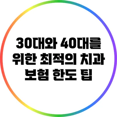 30대와 40대를 위한 최적의 치과 보험 한도 팁
