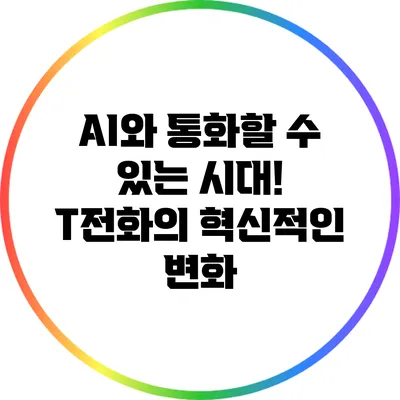 AI와 통화할 수 있는 시대! T전화의 혁신적인 변화