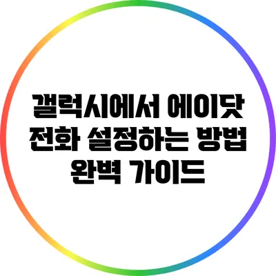 갤럭시에서 에이닷 전화 설정하는 방법 완벽 가이드