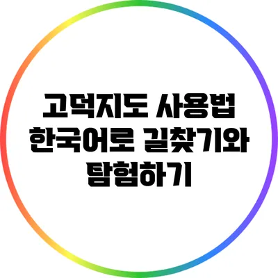 고덕지도 사용법: 한국어로 길찾기와 탐험하기
