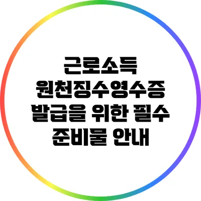 근로소득 원천징수영수증 발급을 위한 필수 준비물 안내