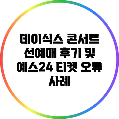 데이식스 콘서트 선예매 후기 및 예스24 티켓 오류 사례