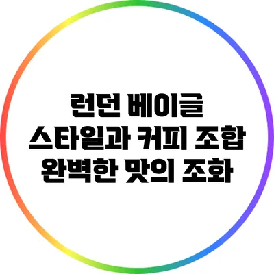 런던 베이글 스타일과 커피 조합: 완벽한 맛의 조화