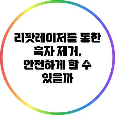 리팟레이저를 통한 흑자 제거, 안전하게 할 수 있을까?