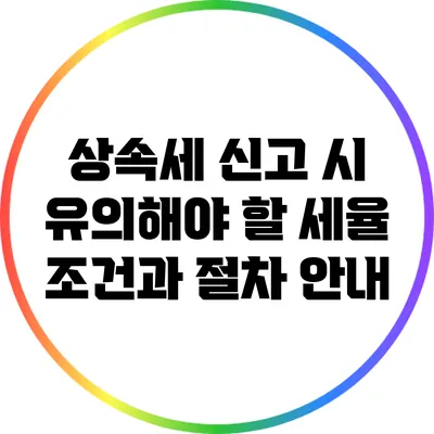 상속세 신고 시 유의해야 할 세율 조건과 절차 안내
