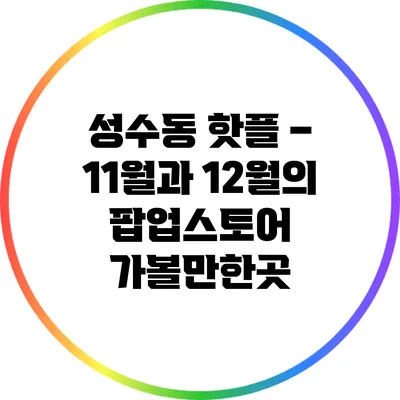 성수동 핫플 – 11월과 12월의 팝업스토어 가볼만한곳