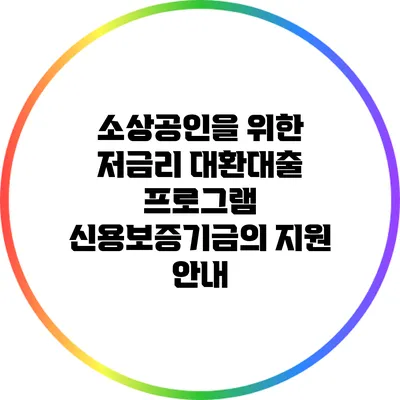 소상공인을 위한 저금리 대환대출 프로그램: 신용보증기금의 지원 안내