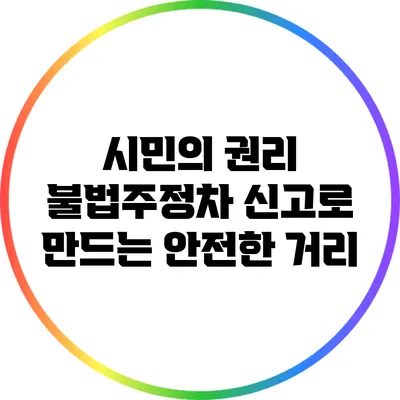 시민의 권리: 불법주정차 신고로 만드는 안전한 거리