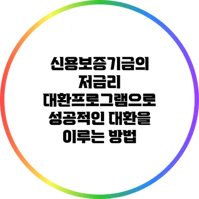 신용보증기금의 저금리 대환프로그램으로 성공적인 대환을 이루는 방법