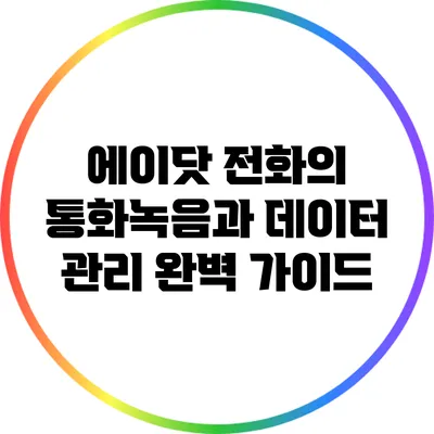 에이닷 전화의 통화녹음과 데이터 관리 완벽 가이드