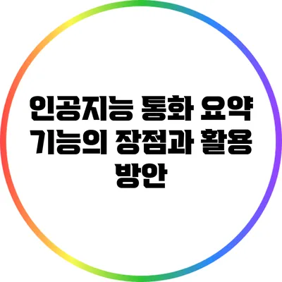 인공지능 통화 요약 기능의 장점과 활용 방안