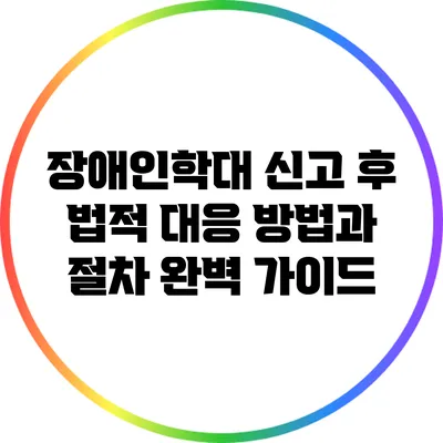 장애인학대 신고 후 법적 대응 방법과 절차 완벽 가이드