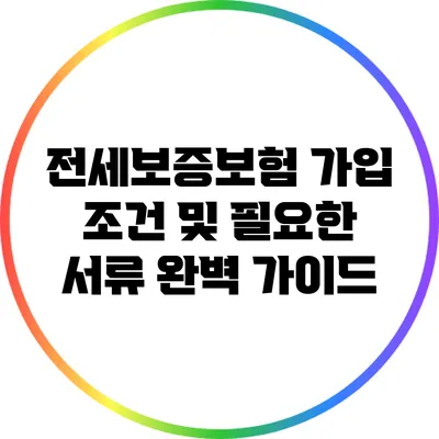 전세보증보험 가입 조건 및 필요한 서류 완벽 가이드