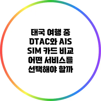 태국 여행 중 DTAC와 AIS SIM 카드 비교: 어떤 서비스를 선택해야 할까?