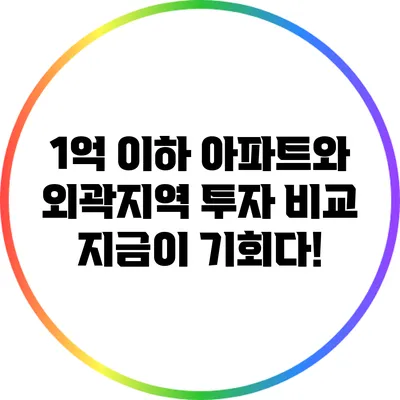 1억 이하 아파트와 외곽지역 투자 비교: 지금이 기회다!