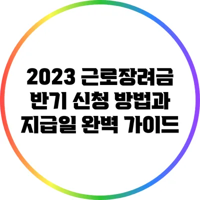 2023 근로장려금 반기 신청 방법과 지급일 완벽 가이드