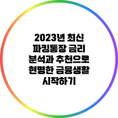 2023년 최신 파킹통장 금리 분석과 추천으로 현명한 금융생활 시작하기
