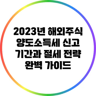 2023년 해외주식 양도소득세 신고 기간과 절세 전략 완벽 가이드