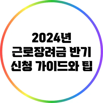 2024년 근로장려금 반기 신청 가이드와 팁