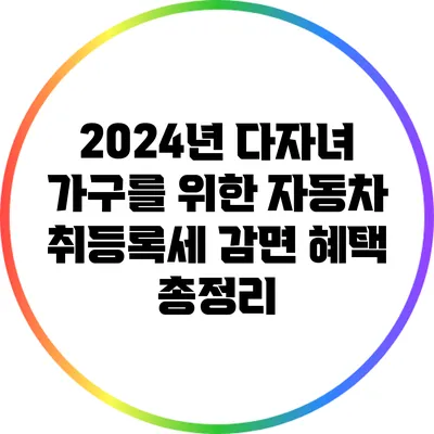 2024년 다자녀 가구를 위한 자동차 취등록세 감면 혜택 총정리