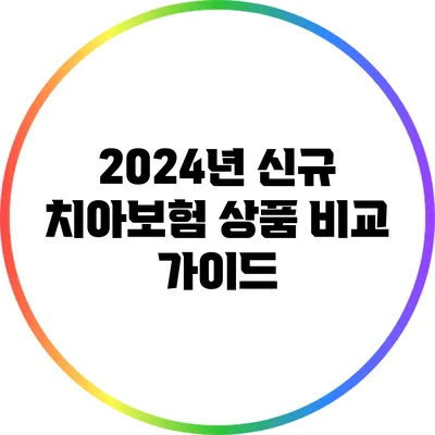 2024년 신규 치아보험 상품 비교 가이드