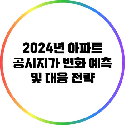 2024년 아파트 공시지가 변화 예측 및 대응 전략