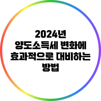 2024년 양도소득세 변화에 효과적으로 대비하는 방법