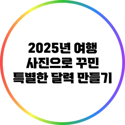 2025년 여행 사진으로 꾸민 특별한 달력 만들기