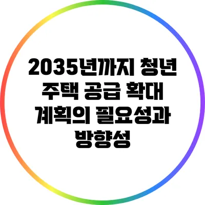 2035년까지 청년 주택 공급 확대 계획의 필요성과 방향성