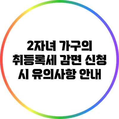 2자녀 가구의 취등록세 감면 신청 시 유의사항 안내