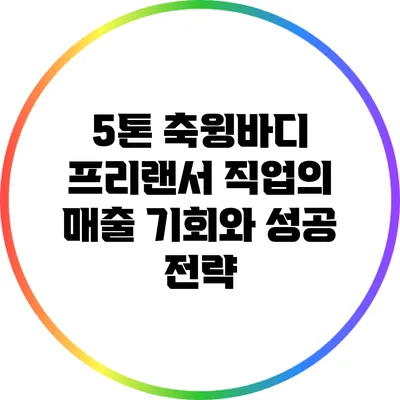 5톤 축윙바디 프리랜서 직업의 매출 기회와 성공 전략