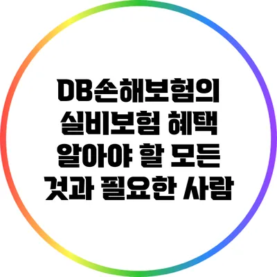 DB손해보험의 실비보험 혜택: 알아야 할 모든 것과 필요한 사람