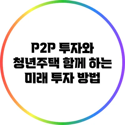 P2P 투자와 청년주택: 함께 하는 미래 투자 방법