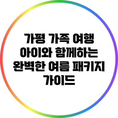 가평 가족 여행: 아이와 함께하는 완벽한 여름 패키지 가이드