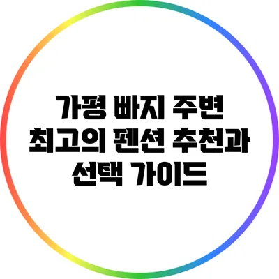 가평 빠지 주변 최고의 펜션 추천과 선택 가이드