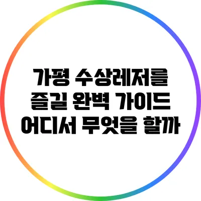 가평 수상레저를 즐길 완벽 가이드: 어디서 무엇을 할까?