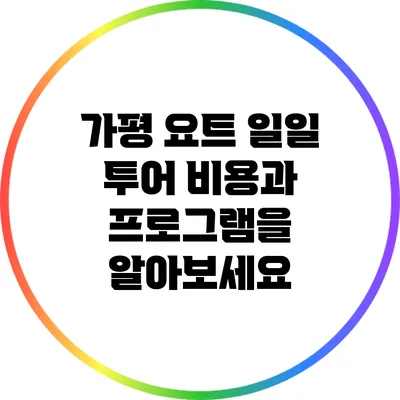 가평 요트 일일 투어: 비용과 프로그램을 알아보세요