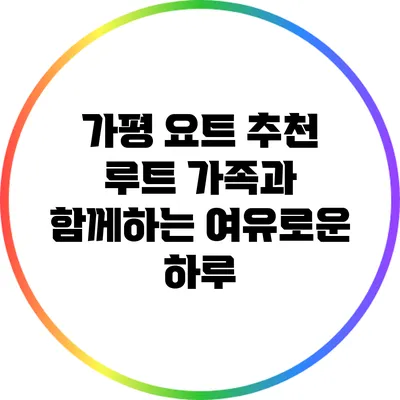 가평 요트 추천 루트: 가족과 함께하는 여유로운 하루