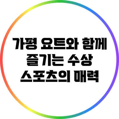 가평 요트와 함께 즐기는 수상 스포츠의 매력