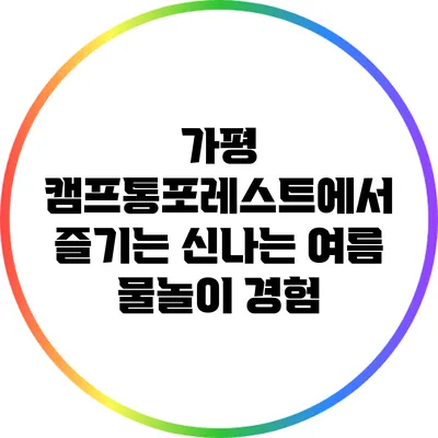 가평 캠프통포레스트에서 즐기는 신나는 여름 물놀이 경험