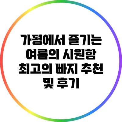 가평에서 즐기는 여름의 시원함: 최고의 빠지 추천 및 후기
