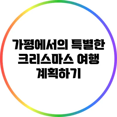 가평에서의 특별한 크리스마스 여행 계획하기