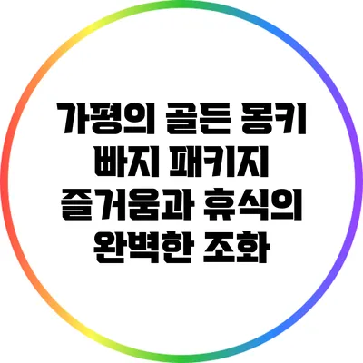 가평의 골든 몽키 빠지 패키지: 즐거움과 휴식의 완벽한 조화