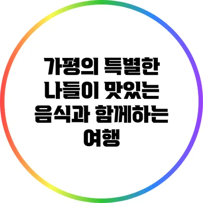가평의 특별한 나들이: 맛있는 음식과 함께하는 여행