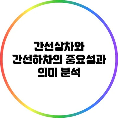 간선상차와 간선하차의 중요성과 의미 분석