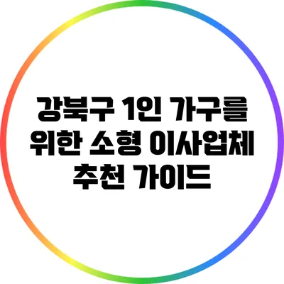 강북구 1인 가구를 위한 소형 이사업체 추천 가이드