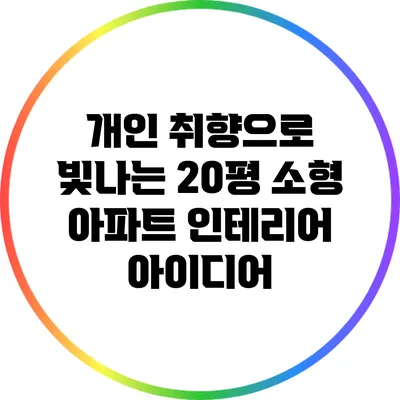개인 취향으로 빛나는 20평 소형 아파트 인테리어 아이디어