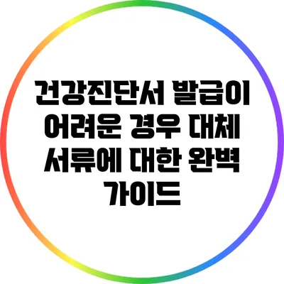 건강진단서 발급이 어려운 경우 대체 서류에 대한 완벽 가이드