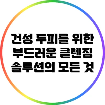 건성 두피를 위한 부드러운 클렌징 솔루션의 모든 것