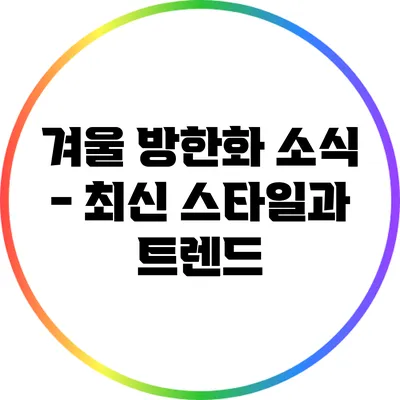 겨울 방한화 소식 - 최신 스타일과 트렌드